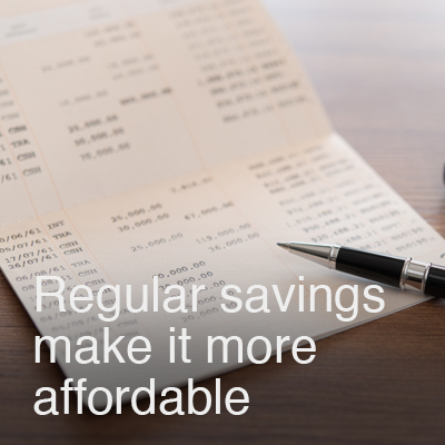 Regular savings make it more affordable